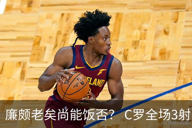 廉颇老矣尚能饭否？ C罗全场3射门0射正表现平淡