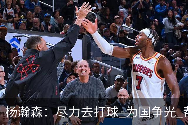 杨瀚森：尽力去打球 为国争光 帮助中国男篮进奥运会是我的目标