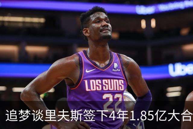 追梦谈里夫斯签下4年1.85亿大合同：这让他不再有表现拉胯的余地